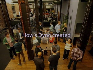 How’s Dyno created
 