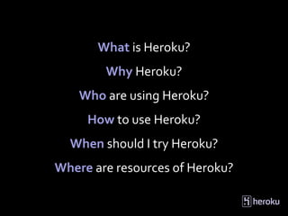What is Heroku?
        Why Heroku?
    Who are using Heroku?
     How to use Heroku?
  When should I try Heroku?
Where ar...