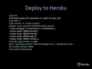 Deploy to Heroku
$ git init
Initialized empty Git repository in /path/to/app/.git/
$ git add –A
$ git commit –m ‘initial c...