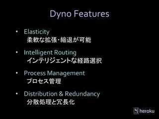 Dyno Features
• Elasticity
   柔軟な拡張・縮退が可能

• Intelligent Routing
   インテリジェントな経路選択
• Process Management
   プロセス管理

• Distri...