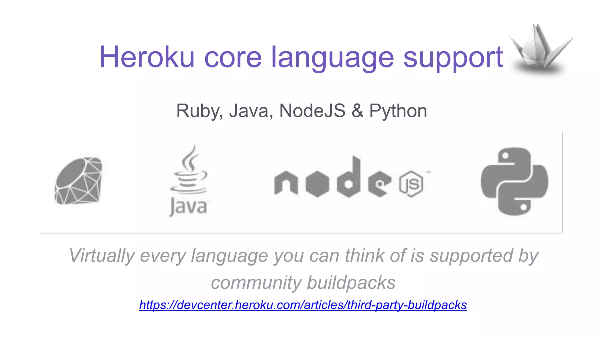Heroku core language support
Ruby, Java, NodeJS & Python
Virtually every language you can think of is supported by
community buildpacks
https://devcenter.heroku.com/articles/third-party-buildpacks
 