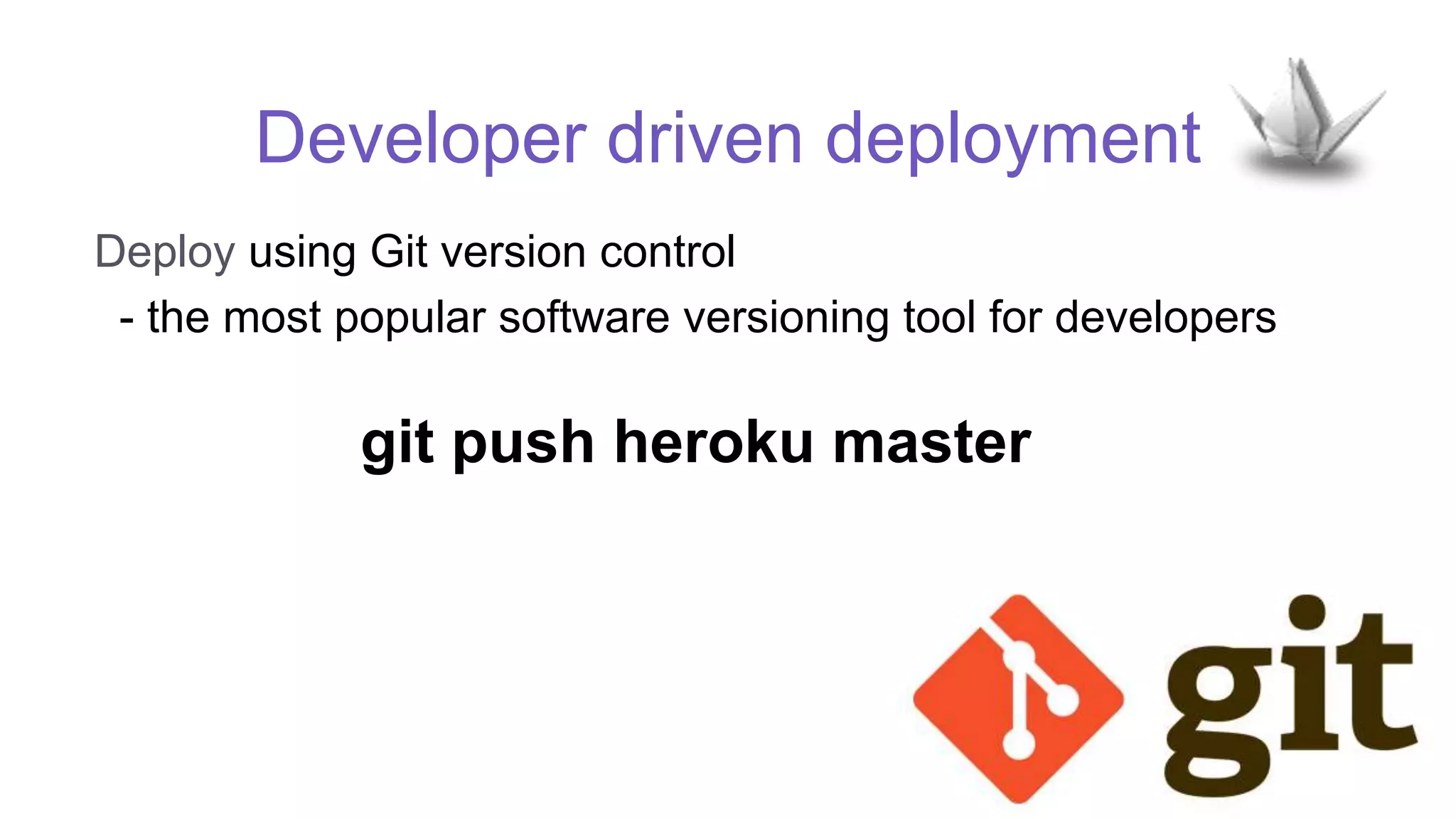 Developer driven deployment
Deploy using Git version control
- the most popular software versioning tool for developers
git push heroku master
 