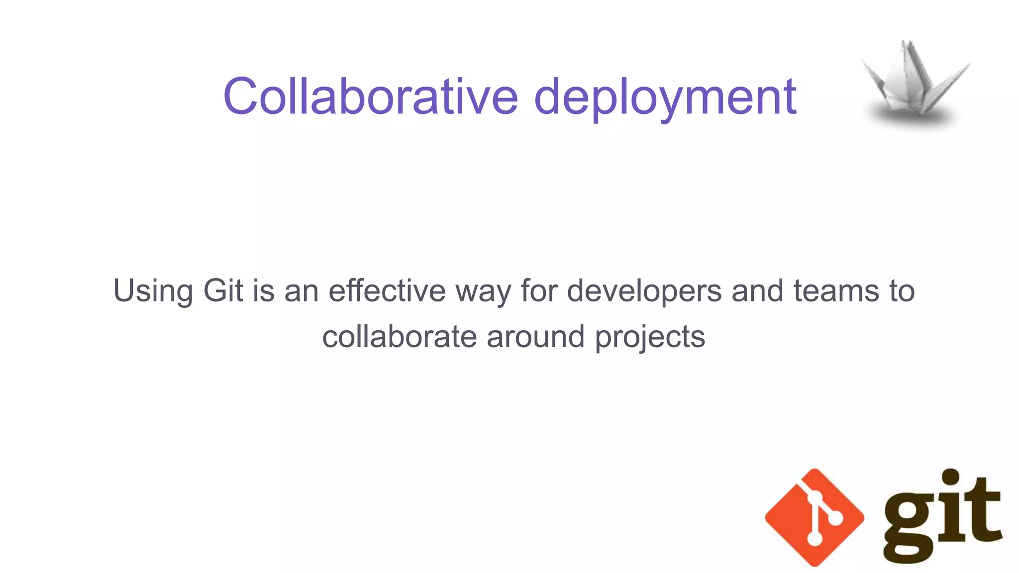 Collaborative deployment
Using Git is an effective way for developers and teams to
collaborate around projects
 
