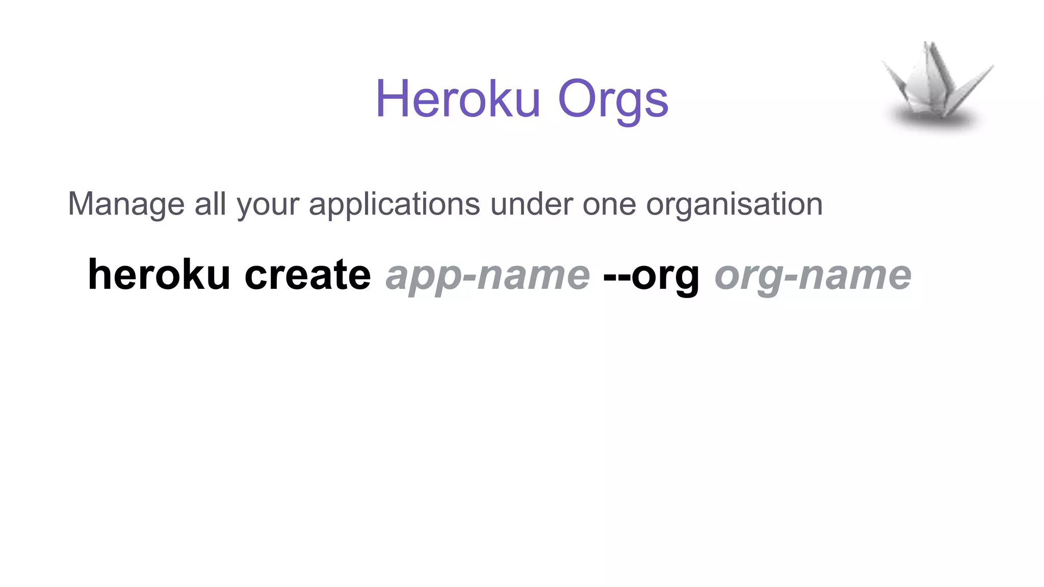 Heroku Orgs
Manage all your applications under one organisation
heroku create app-name --org org-name
 