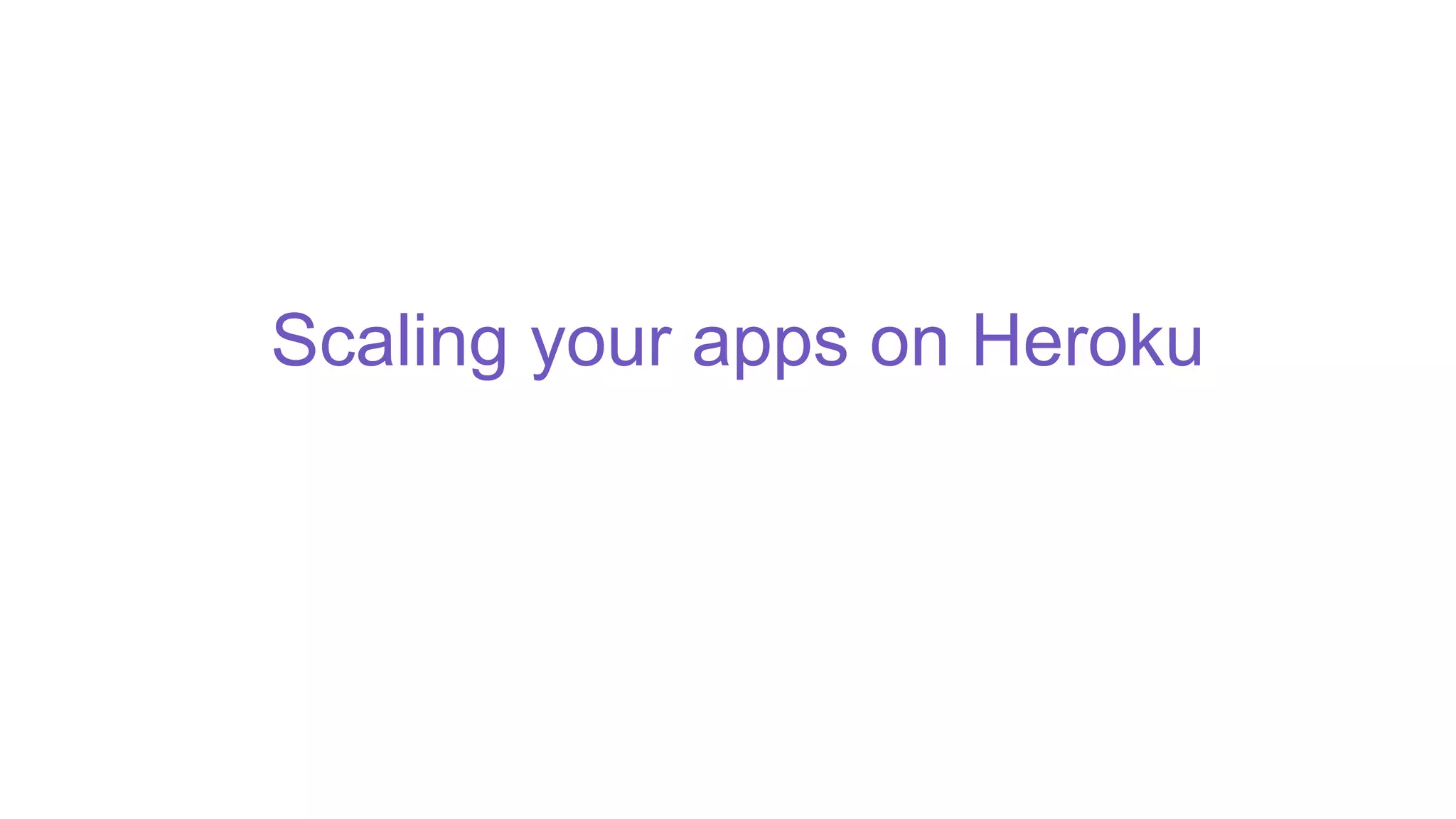 Scaling your apps on Heroku
 