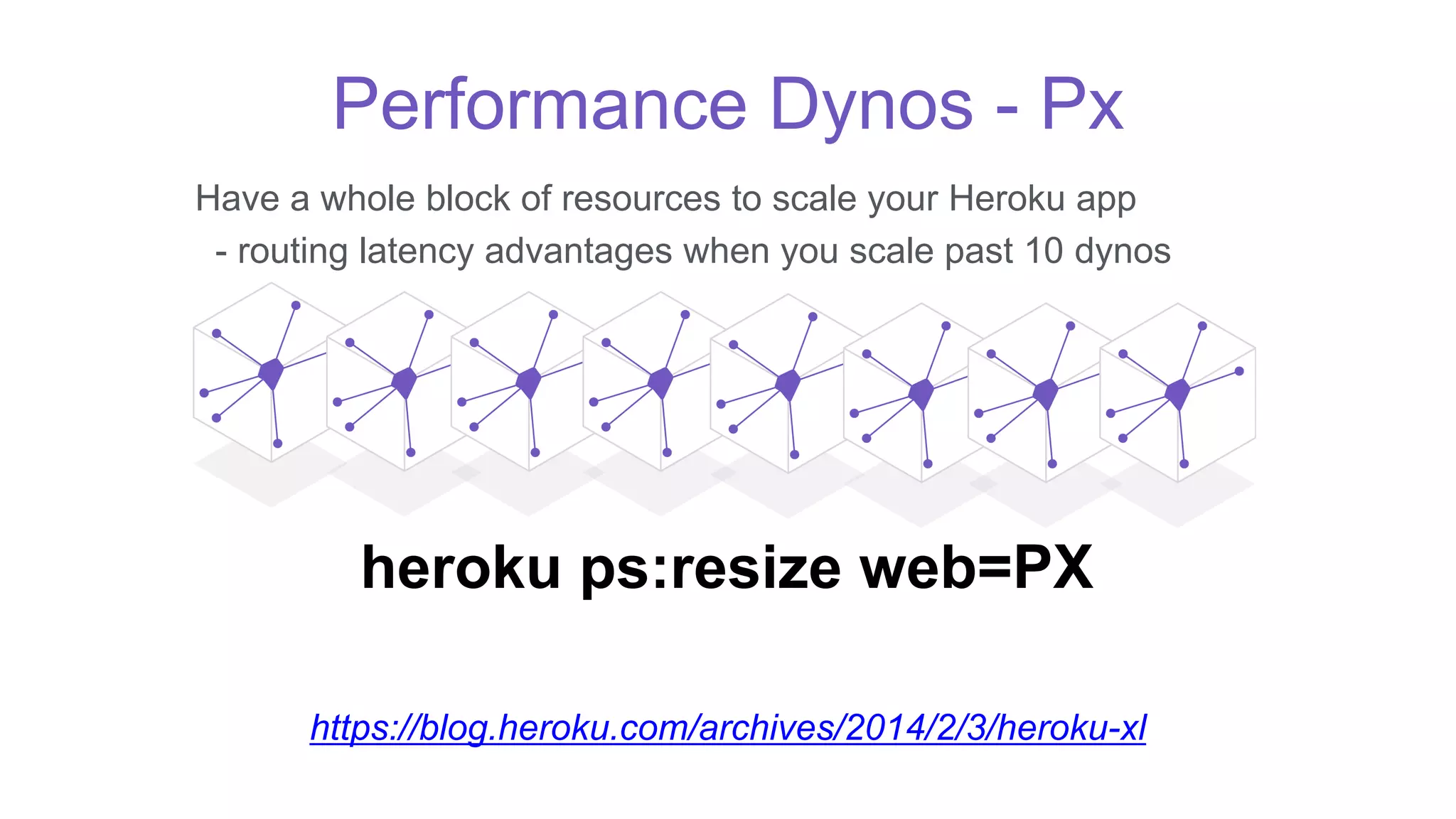 Performance Dynos - Px
Have a whole block of resources to scale your Heroku app
- routing latency advantages when you scale past 10 dynos
heroku ps:resize web=PX
https://blog.heroku.com/archives/2014/2/3/heroku-xl
 