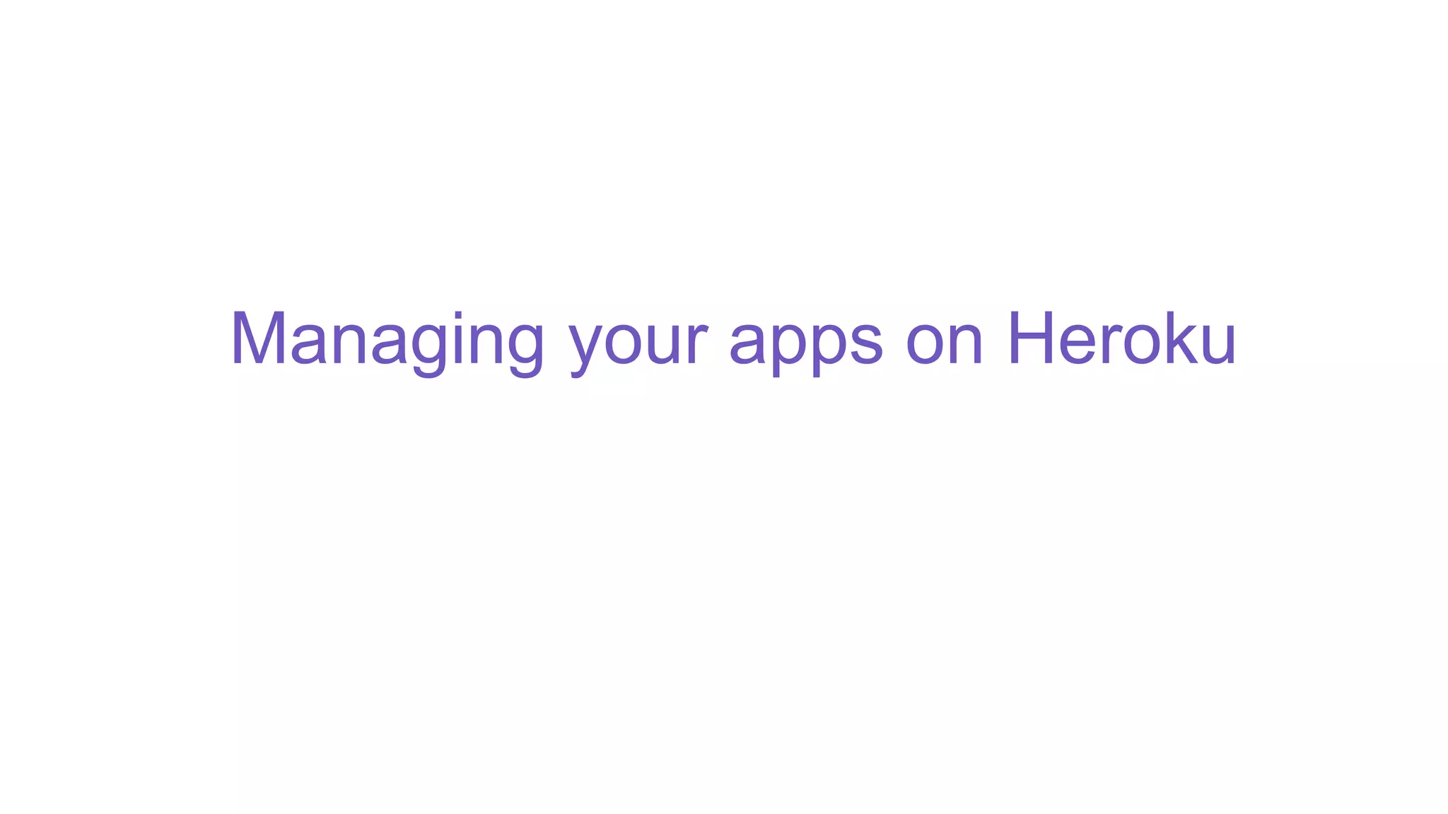 Managing your apps on Heroku
 