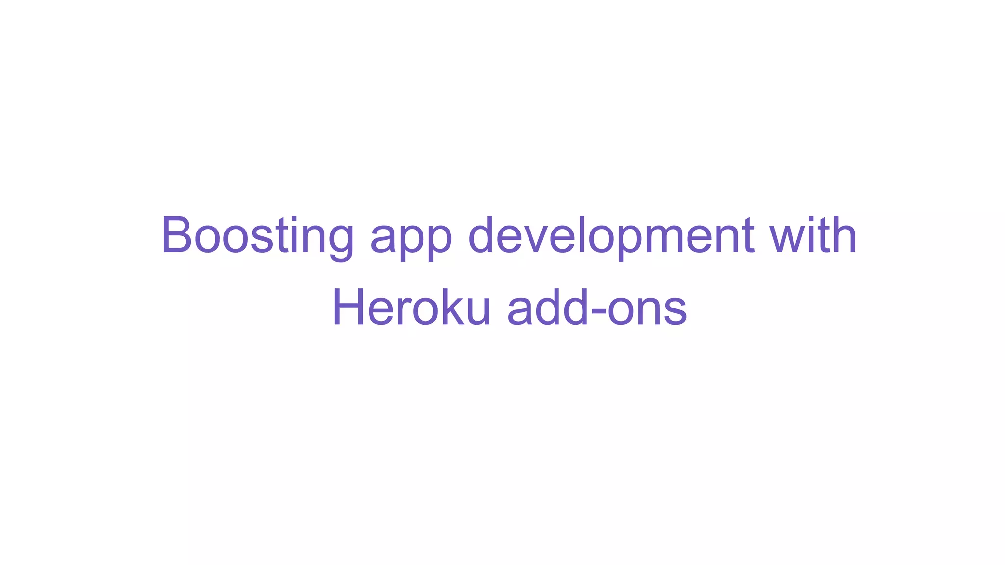Boosting app development with
Heroku add-ons
 
