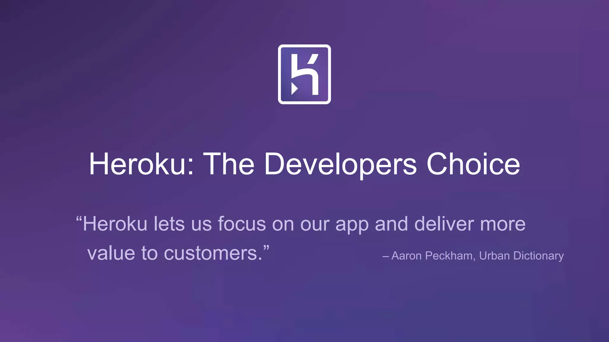 Heroku: The Developers Choice
“Heroku lets us focus on our app and deliver more
value to customers.” – Aaron Peckham, Urban Dictionary
 