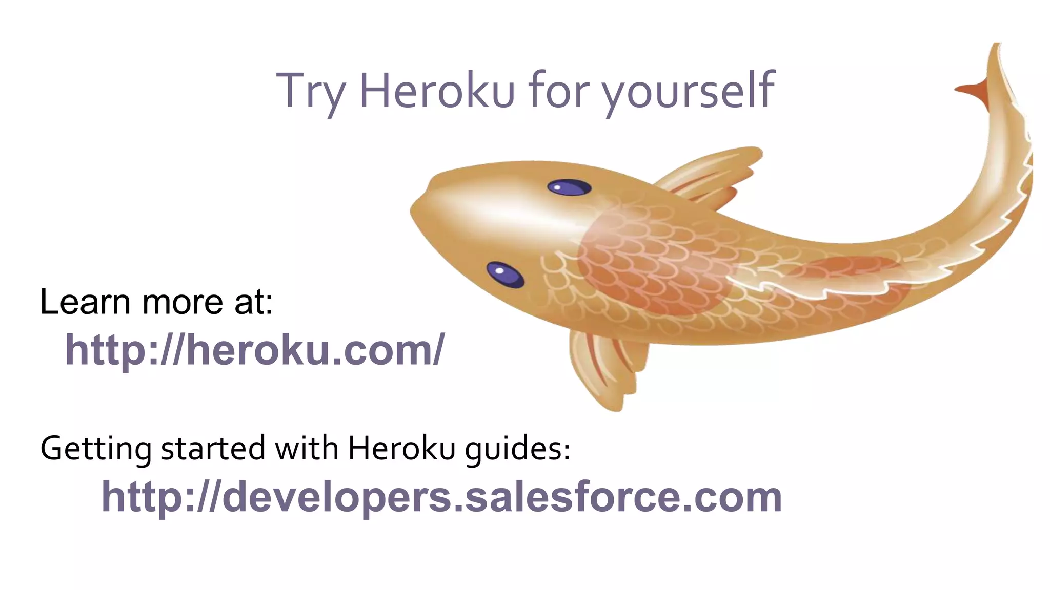Try Heroku for yourself
Learn more at:
http://heroku.com/
Getting started with Heroku guides:
http://developers.salesforce.com
 