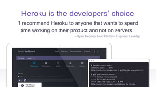 Heroku is the developers’ choice
“I recommend Heroku to anyone that wants to spend
time working on their product and not on servers.”
– Ryan Twomey, Lead Platform Engineer, LevelUp
 