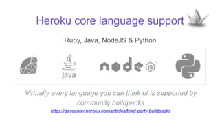 Heroku core language support
Ruby, Java, NodeJS & Python
Virtually every language you can think of is supported by
community buildpacks
https://devcenter.heroku.com/articles/third-party-buildpacks
 