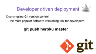 Developer driven deployment
Deploy using Git version control
- the most popular software versioning tool for developers
git push heroku master
 