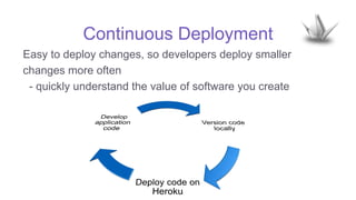 Continuous Deployment
Easy to deploy changes, so developers deploy smaller
changes more often
- quickly understand the value of software you create
 