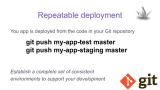 Repeatable deployment
You app is deployed from the code in your Git repository
git push my-app-test master
git push my-app-staging master
Establish a complete set of consistent
environments to support your development
 