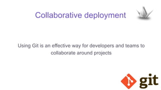 Collaborative deployment
Using Git is an effective way for developers and teams to
collaborate around projects
 