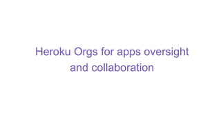 Heroku Orgs for apps oversight
and collaboration
 