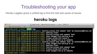 Troubleshooting your app
Heroku Logplex gives a unified log to find the real root cause of issues
heroku logs
 