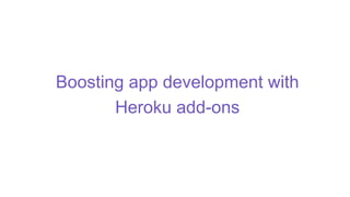 Boosting app development with
Heroku add-ons
 