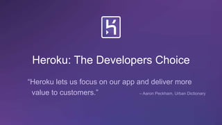 Heroku: The Developers Choice
“Heroku lets us focus on our app and deliver more
value to customers.” – Aaron Peckham, Urban Dictionary
 
