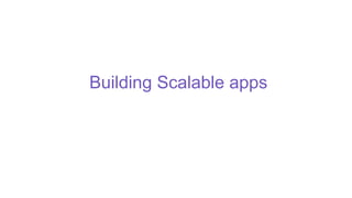 Building Scalable apps
 