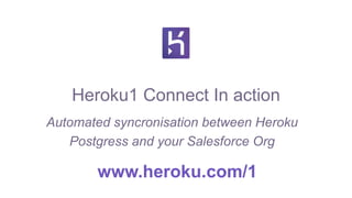 Heroku1 Connect In action
Automated syncronisation between Heroku
Postgress and your Salesforce Org
www.heroku.com/1
 