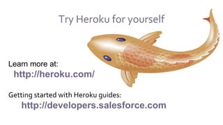 Try Heroku for yourself
Learn more at:
http://heroku.com/
Getting started with Heroku guides:
http://developers.salesforce.com
 