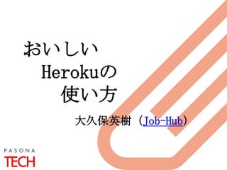 大久保英樹（Job-Hub）
おいしい
Herokuの
使い方
 
