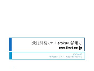 受託開発でのHerokuの活用と
oss.flect.co.jp
2013/09/05
株式会社フレクト 大橋 正興/小西 俊司
1
 
