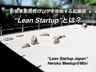 新規事業開発のムダを排除する起業術

“Lean Startup”とは？




        “Lean Startup Japan”
        Heroku Meetup@Mixi
 