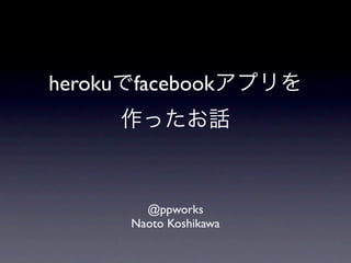 heroku facebook




         @ppworks
       Naoto Koshikawa
 