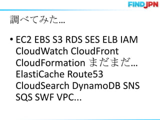 {٤Ƥߤ

? EC2 EBS S3 RDS SES ELB IAM
  CloudWatch CloudFront
  CloudFormation ޤޤ
  ElastiCache Route53
  CloudSearch DynamoDB SNS
  SQS SWF VPC...
 
