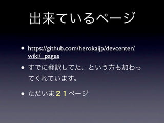 出来ているページ

• https://github.com/herokaijp/devcenter/
  wiki/_pages
• すでに翻訳してた、という方も加わっ
  てくれています。

• ただいま２１ページ
 