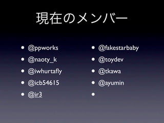 現在のメンバー

• @ppworks     • @fakestarbaby
• @naoty_k     • @toydev
• @iwhurtaﬂy   • @tkawa
• @icb54615    • @ayumin
• @ir3         •
 
