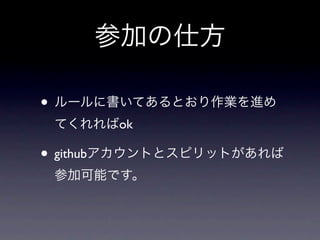 参加の仕方

• ルールに書いてあるとおり作業を進め
 てくれればok

• githubアカウントとスピリットがあれば
 参加可能です。
 