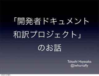 「開発者ドキュメント
和訳プロジェクト」
のお話
Takashi Hayasaka
@iwhurtaﬂy
13年8月1日木曜日
 