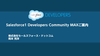 Salesforce1 Developers Community MAXご案内
株式会社セールスフォース・ドットコム
岡本 充洋
 