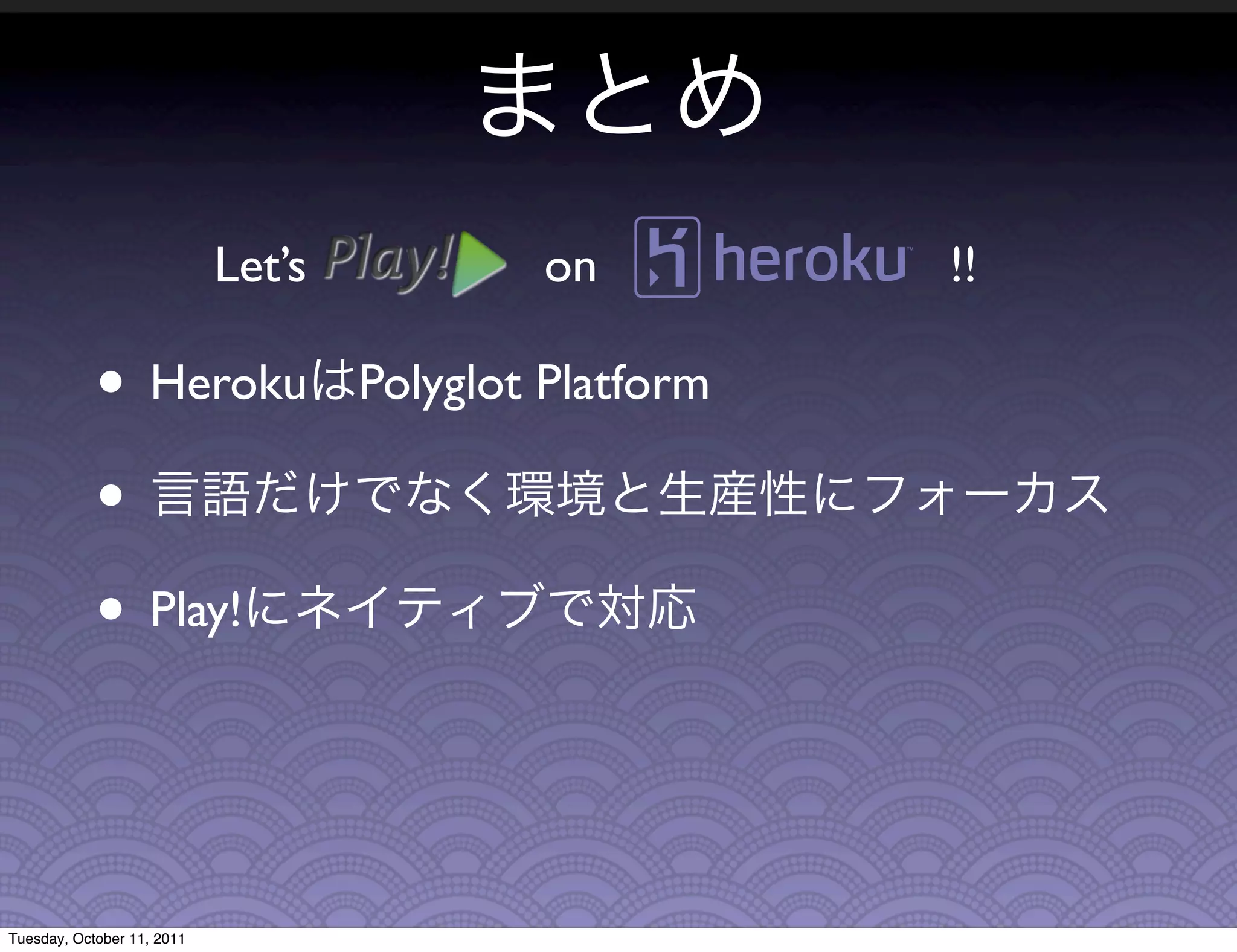 Let’s           on          !!

            • Heroku                Polyglot Platform

            •
            • Play!


Tuesday, October 11, 2011
 