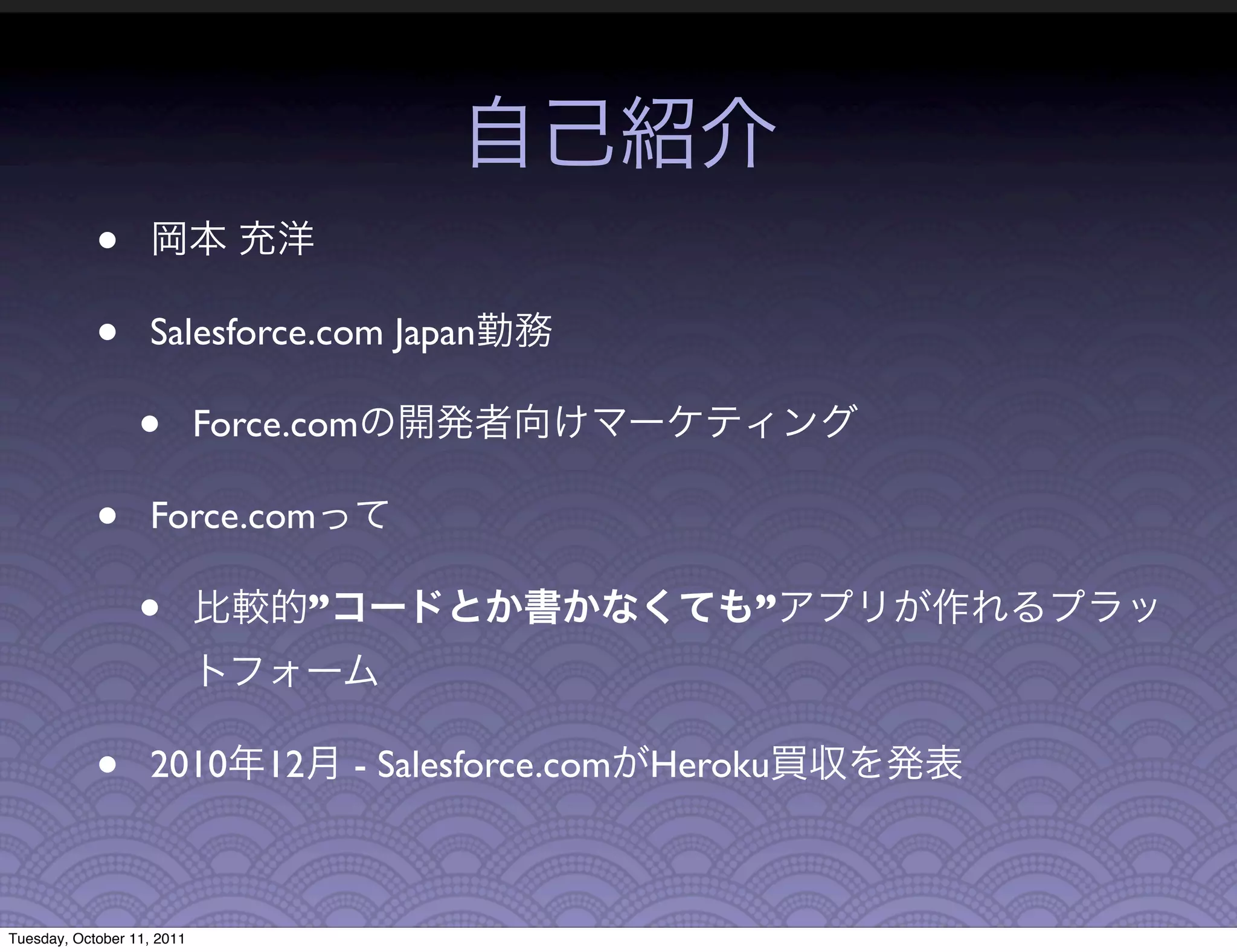 •
            •      Salesforce.com Japan

                  •         Force.com

            •      Force.com

                  •                 ”                           ”



            •      2010        12       - Salesforce.com   Heroku



Tuesday, October 11, 2011
 