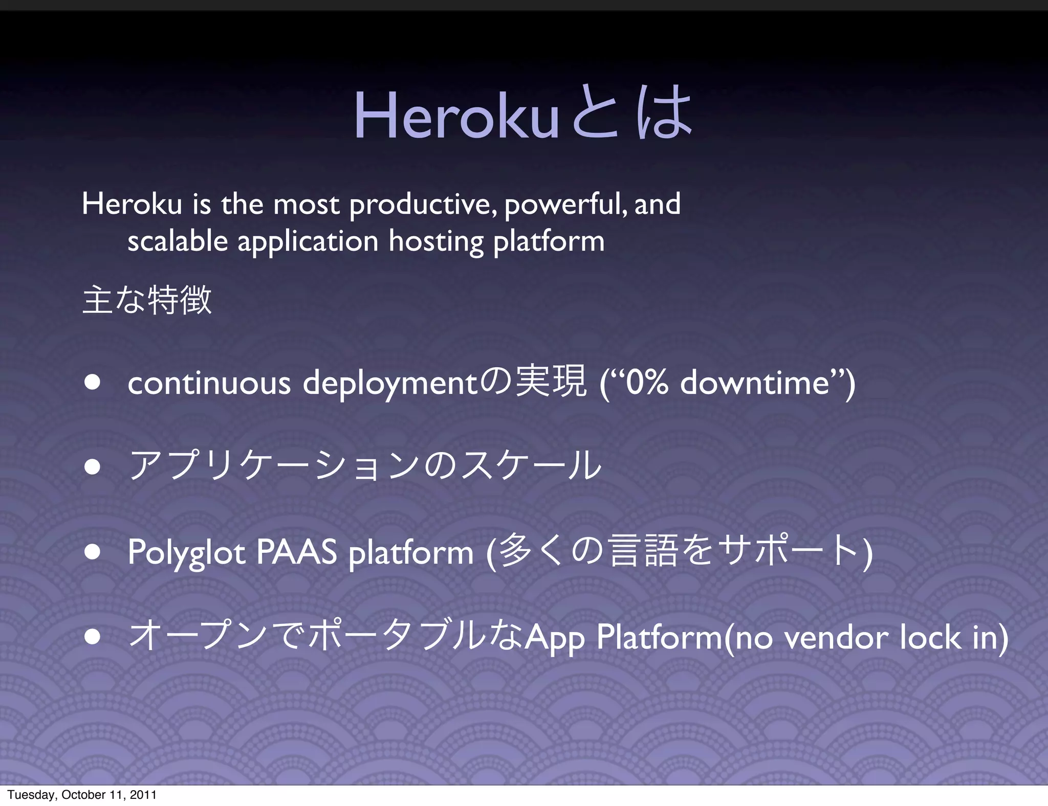 Heroku
            Heroku is the most productive, powerful, and
               scalable application hosting platform



            •      continuous deployment          (“0% downtime”)

            •
            •      Polyglot PAAS platform (                         )

            •                                 App Platform(no vendor lock in)



Tuesday, October 11, 2011
 