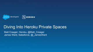 Matt Creager, Heroku, @Matt_Creager
James Ward, Salesforce, @_JamesWard
Diving Into Heroku Private Spaces
 