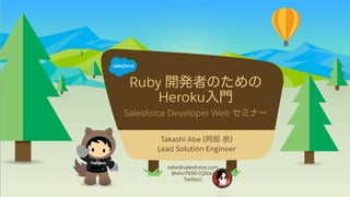 Ruby  開発者のための
Heroku⼊入⾨門
Salesforce  Developer  Web  セミナー
tabe@salesforce.com
@sho7650 (Qiita/
Twitter)	
​ Takashi  Abe  (阿部  崇)
​ Lead  Solution  Engineer
 