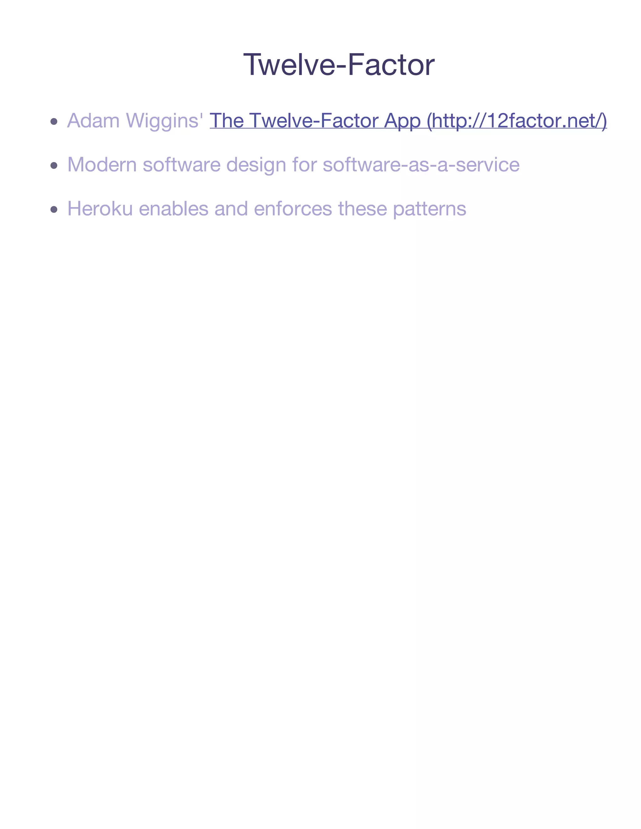 Twelve-Factor
Adam Wiggins' The Twelve-Factor App (http://12factor.net/)

Modern software design for software-as-a-service

Heroku enables and enforces these patterns
 