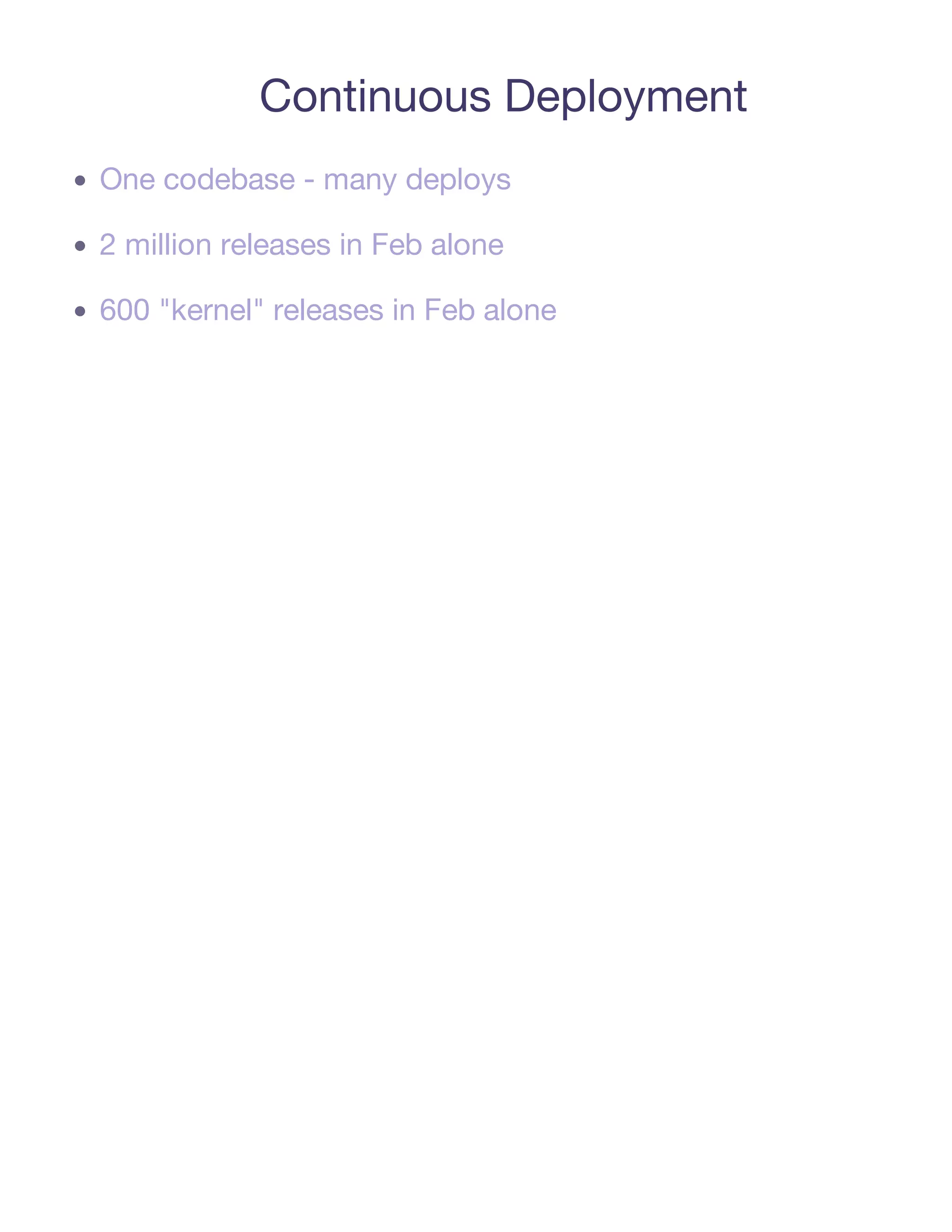 Continuous Deployment
One codebase - many deploys

2 million releases in Feb alone

600 "kernel" releases in Feb alone
 