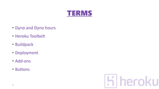 TERMS
• Dyno and Dyno hours
• Heroku Toolbelt
• Buildpack
• Deployment
• Add-ons
• Buttons
5
 