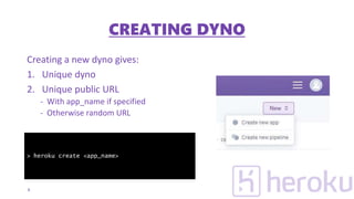Creating a new dyno gives:
1. Unique dyno
2. Unique public URL
- With app_name if specified
- Otherwise random URL
8
> heroku create <app_name>
CREATING DYNO
 