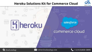 cloud.analogy info@cloudanalogy.com +1(415)830-3899
Heroku Solutions Kit for Commerce Cloud
 
