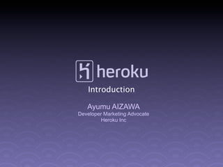 Introduction

   Ayumu AIZAWA
Developer Marketing Advocate
        Heroku Inc
 