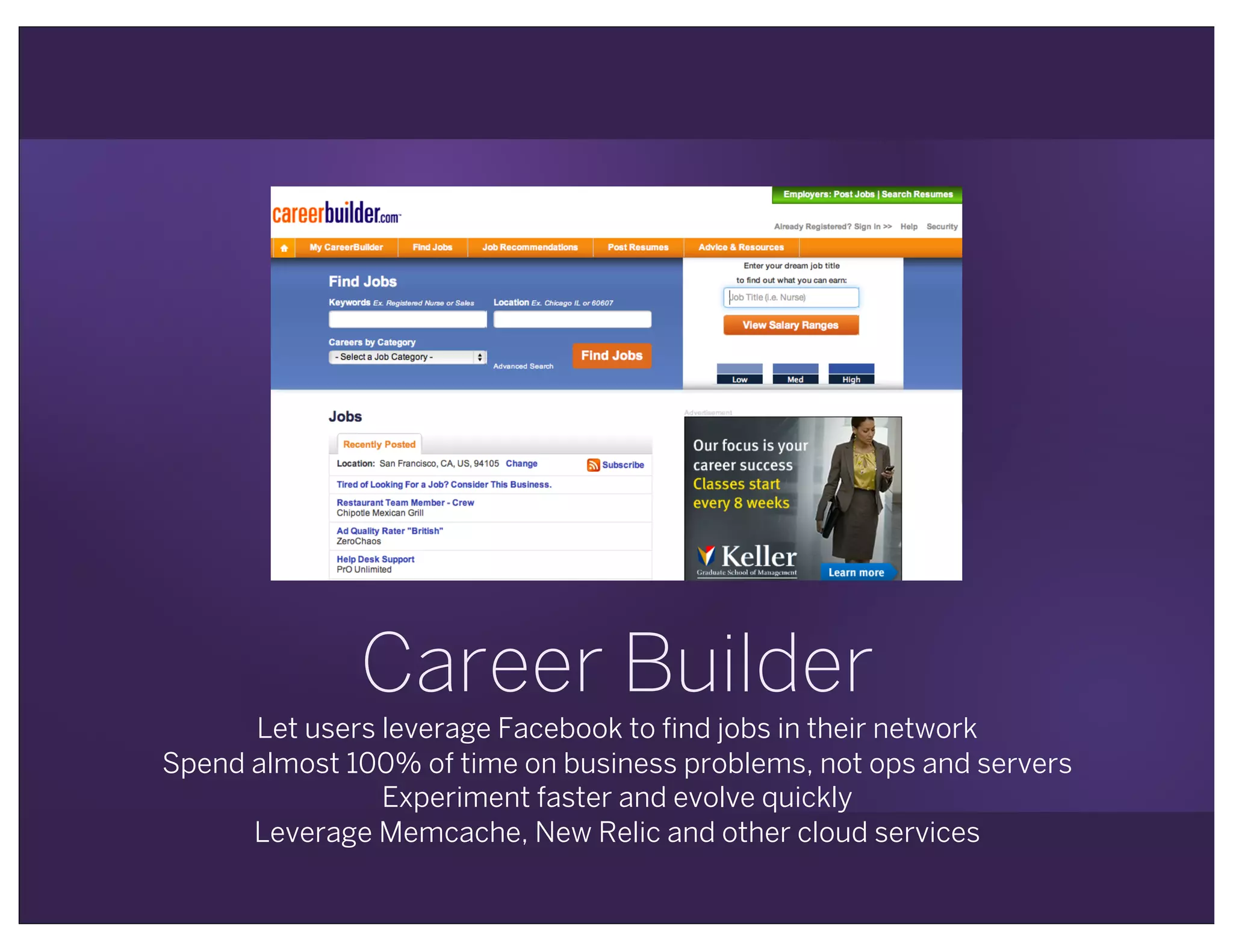 Let users leverage Facebook to find jobs in their network
Spend almost 100% of time on business problems, not ops and servers
Experiment faster and evolve quickly
Leverage Memcache, New Relic and other cloud services
Career Builder
 