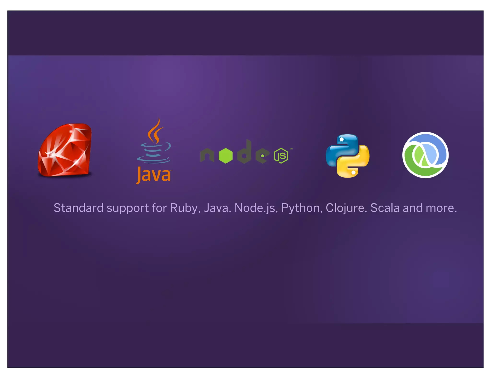 Standard support for Ruby, Java, Node.js, Python, Clojure, Scala and more.
 